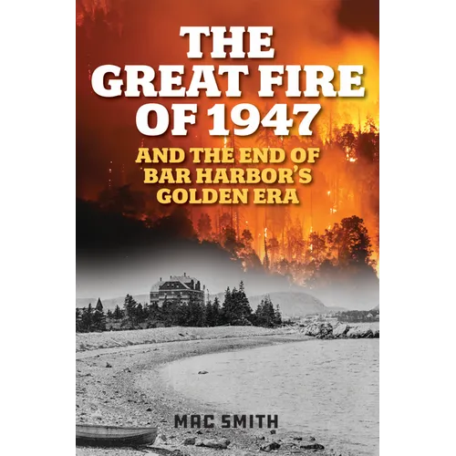 The Great Fire of 1947: And the End of Bar Harbor's Golden Era