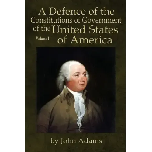 A Defence of the Constitutions of Government of the United States of America: Volume I