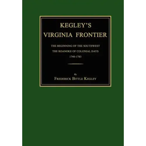 Kegley's Virginia Frontier: The Beginning of the Southwest, the Roanoke of Colonial Days, 1740-1783, with Maps and Illustrations