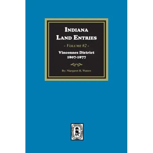 Indiana Land Entries. Volume 2, Part 1: Vincennes District, 1807-1877: Vincennes District, 1807-1877