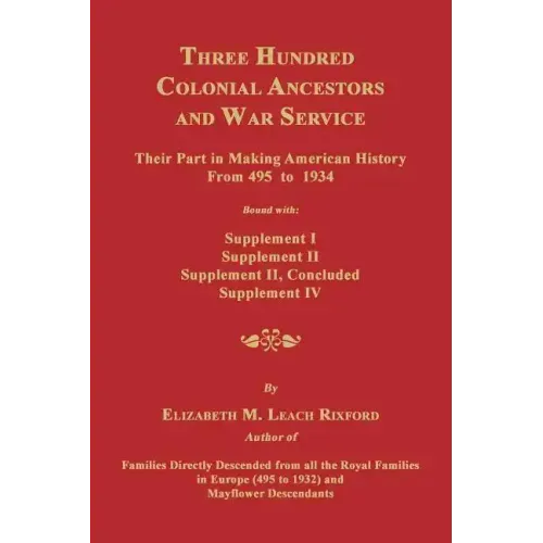 Three Hundred Colonial Ancestors and War Service: Their Part in Making American History from 495 to 1934. Bound with Supplement I, Supplement II, Supp