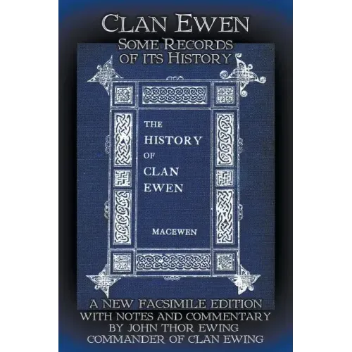Clan Ewen: Some Records of its History: A New Facsimile Edition with Notes and Commentary by John Thor Ewing, Commander of Clan Ewing