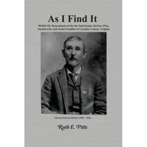 As I Find It: Book III: Descendants of the Seal (Seale), Barlow, Pitts, Southworth, and Taylor Families of Caroline County, Virginia