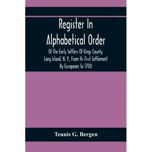 Register In Alphabetical Order, Of The Early Settlers Of Kings County, Long Island, N. Y., From Its First Settlement By Europeans To 1700; With Contri