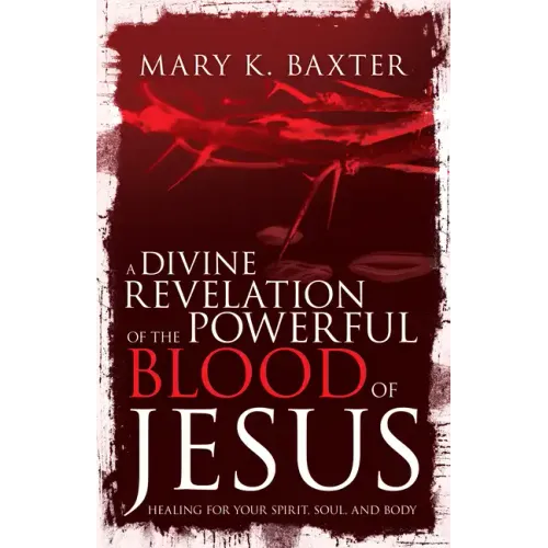 A Divine Revelation of the Powerful Blood of Jesus: Healing for Your Spirit, Soul, and Body