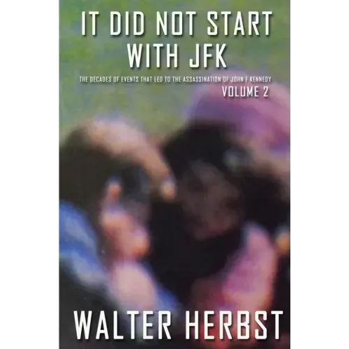 It Did Not Start With JFK Volume 2: The Decades of Events that Led to the Assassination of John F Kennedy
