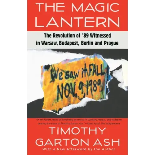 The Magic Lantern: The Revolution of '89 Witnessed in Warsaw, Budapest, Berlin, and Prague