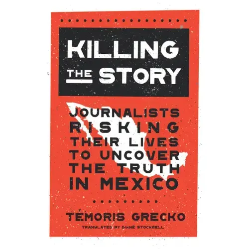 Killing the Story: Journalists Risking Their Lives to Uncover the Truth in Mexico