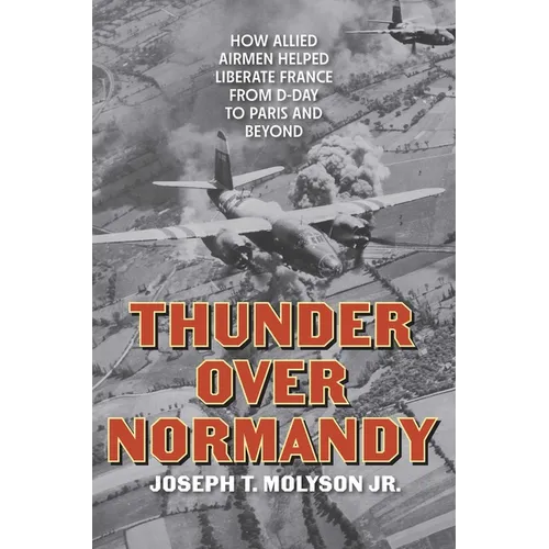 Thunder Over Normandy: How Allied Airmen Helped Liberate France from D-Day to Paris and Beyond - Hardcover