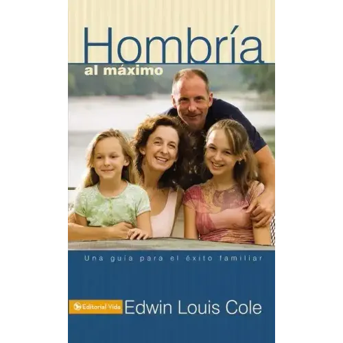 Hombría Al Máximo: Una Guía Para El Éxito Familiar