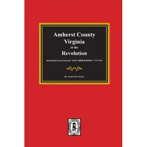 Amherst County, Virginia in the Revolution. Including Extracts from the "LOST ORDER BOOK" 1773-1782.