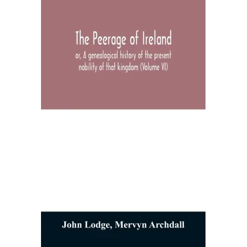 The peerage of Ireland: or, A genealogical history of the present nobility of that kingdom (Volume VI)