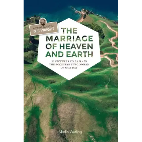 The Marriage of Heaven and Earth - a Visual Guide to N.T. Wright: 50 Pictures to Explain the Rock Star Theologian of Our Day