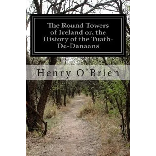 The Round Towers of Ireland or, the History of the Tuath-De-Danaans