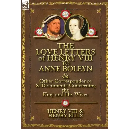 The Love Letters of Henry VIII to Anne Boleyn & Other Correspondence & Documents Concerning the King and His Wives