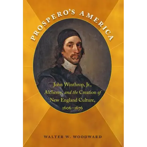 Prospero's America: John Winthrop, Jr., Alchemy, and the Creation of New England Culture, 1606-1676
