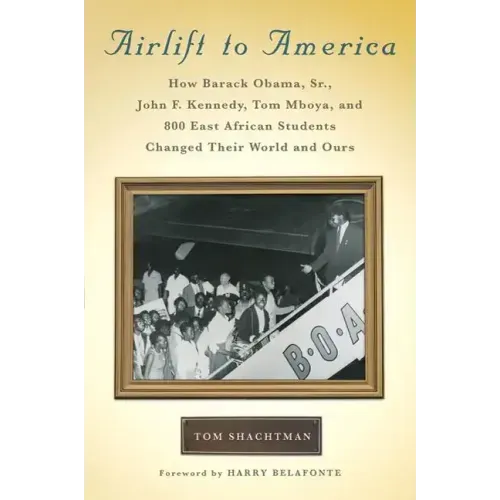 Airlift to America: How Barack Obama, Sr., John F. Kennedy, Tom Mboya, and 800 East African Students Changed Their World and Ours