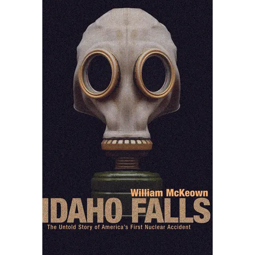 Idaho Falls: The Untold Story of America's First Nuclear Accident