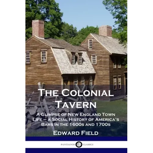 The Colonial Tavern: A Glimpse of New England Town Life - a Social History of America's Bars in the 1600s and 1700s
