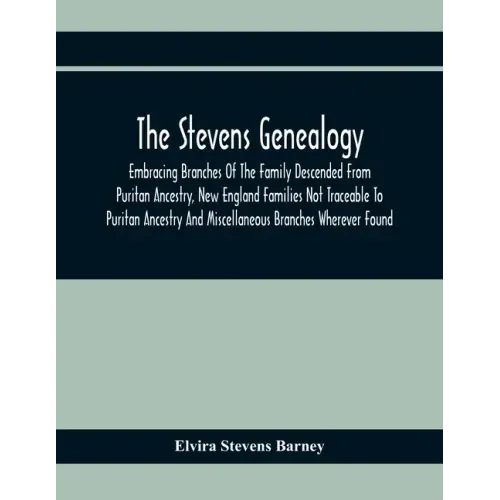 The Stevens Genealogy; Embracing Branches Of The Family Descended From Puritan Ancestry, New England Families Not Traceable To Puritan Ancestry And Mi