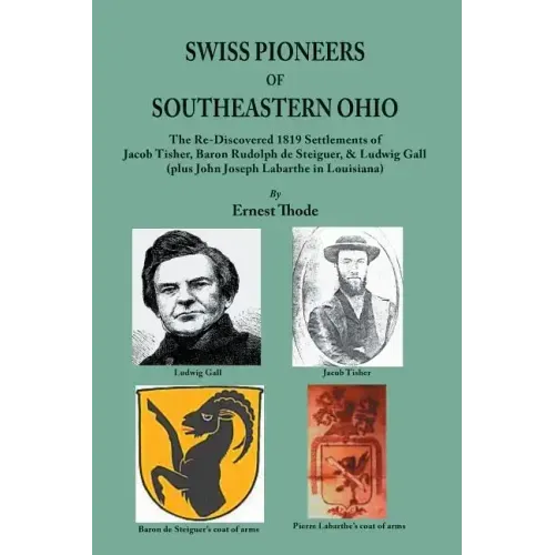 Swiss Pioneers of Southeastern Ohio: The Re-Discovered 1819 Settlements of Jacob Tisher, Baron Rudolph de Steiguer, & Ludwig Gall (plus John Joseph La