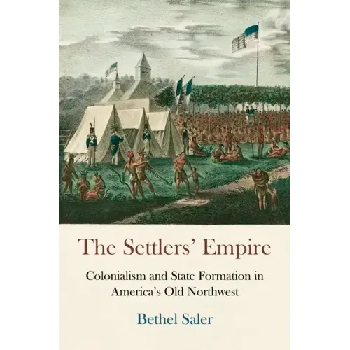 The Settlers' Empire: Colonialism and State Formation in America's Old Northwest