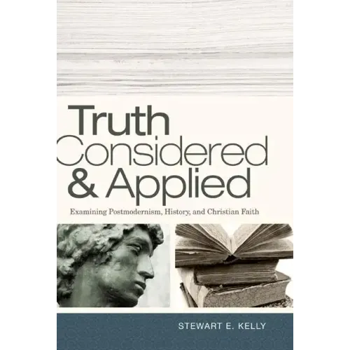 Truth Considered & Applied: Examining Postmodernism, History, and Christian Faith