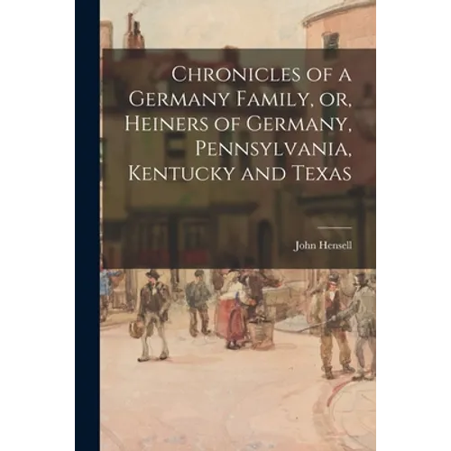 Chronicles of a Germany Family, or, Heiners of Germany, Pennsylvania, Kentucky and Texas