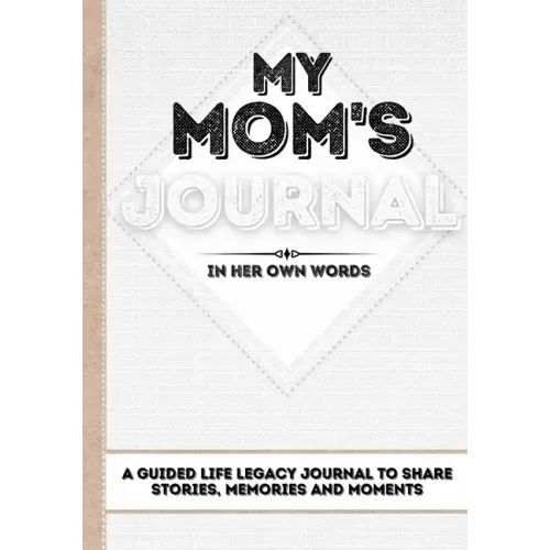 My Mom's Journal: A Guided Life Legacy Journal To Share Stories, Memories and Moments 7 x 10