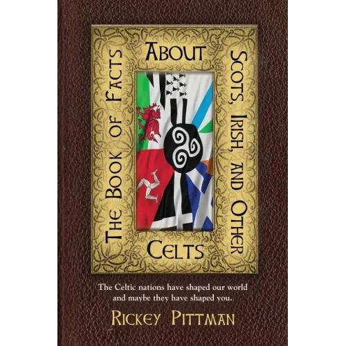 The Book of Facts about Scots, Irish, and Other Celts: The Celtic nations have shaped our world and maybe they have shaped you.