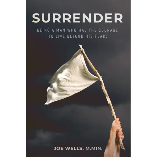 Surrender: Being a Man Who Has the Courage to Live Beyond His Fears