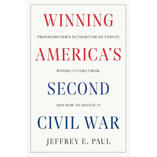 Winning America's Second Civil War: Progressivism's Authoritarian Threat, Where It Came From, and How to Defeat It
