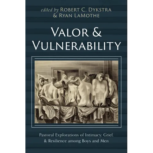 Valor and Vulnerability: Pastoral Explorations of Intimacy, Grief, and Resilience Among Boys and Men - Hardcover