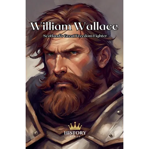 William Wallace: Scotland's Great Freedom Fighter