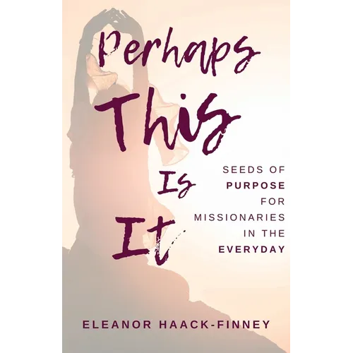Perhaps This Is It: Seeds of Purpose for Missionaries in the Everyday