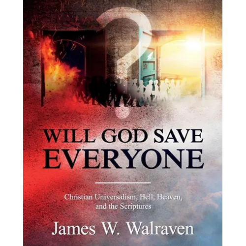 Will God Save Everyone?: Christian Universalism, Hell, Heaven, and the Scriptures