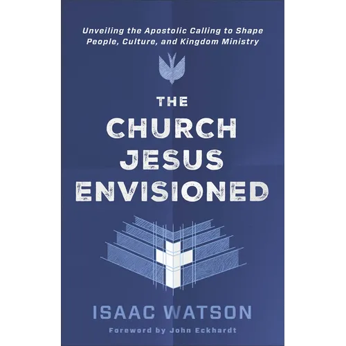 The Church Jesus Envisioned: Unveiling the Apostolic Calling to Shape People, Culture, and Kingdom Ministry