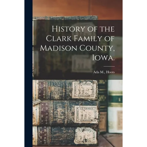 History of the Clark Family of Madison County, Iowa.