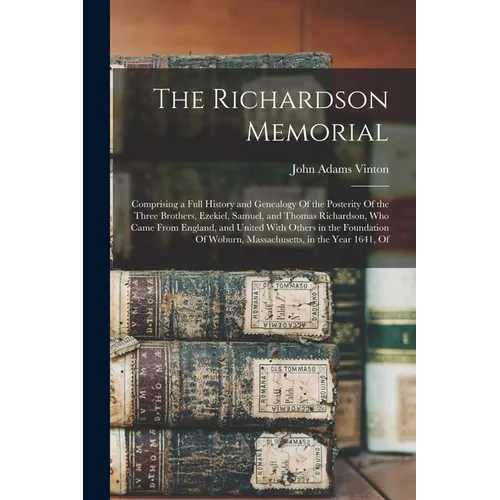 The Richardson Memorial: Comprising a Full History and Genealogy Of the Posterity Of the Three Brothers, Ezekiel, Samuel, and Thomas Richardson, Who C
