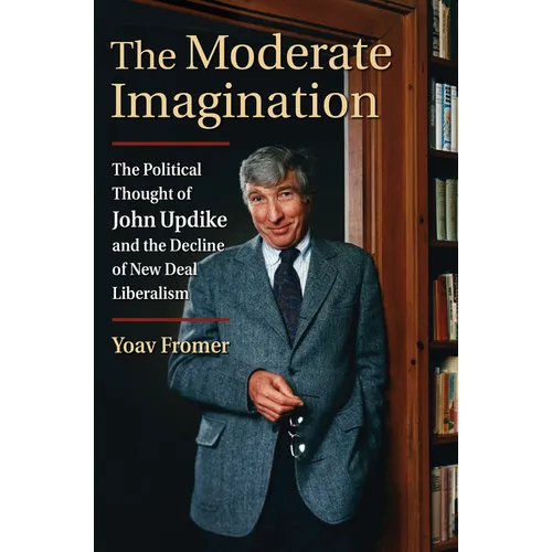 The Moderate Imagination: The Political Thought of John Updike and the Decline of New Deal Liberalism