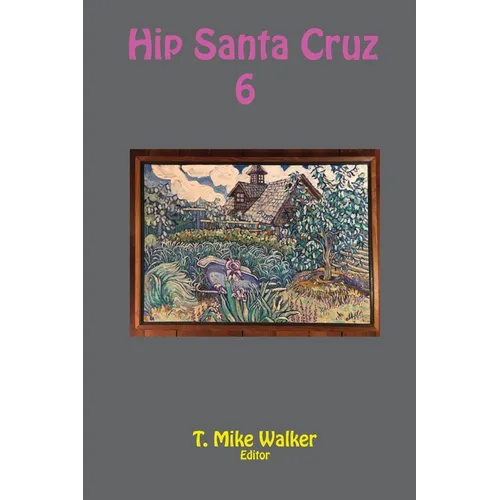 Hip Santa Cruz 6: First-person Accounts of the Hip Culture of Santa Cruz, California in the 1960s, 1970s, and 1980s