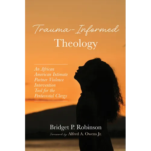 Trauma-Informed Theology: An African American Intimate Partner Violence Intervention Tool for the Pentecostal Clergy