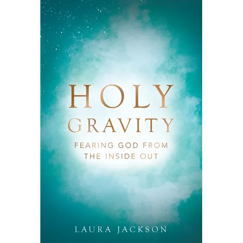 Holy Gravity: Fearing God from the Inside Out