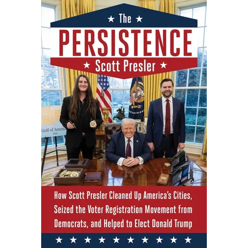 The Persistence: How Scott Presler Cleaned Up America's Cities, Seized the Voter Registration Movement from Democrats, and Helped to Elect Donald Trum