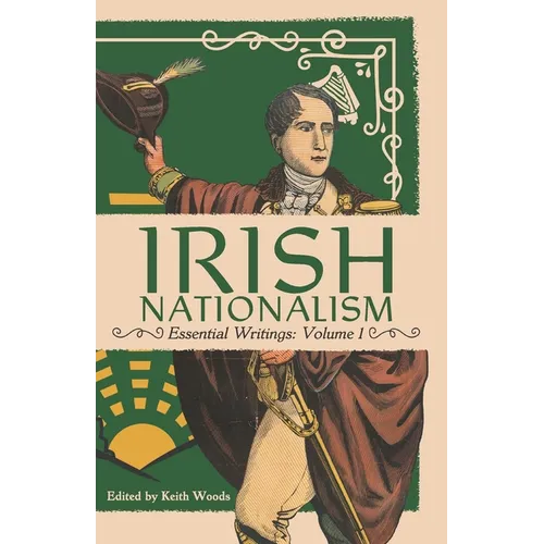 Irish Nationalism: Essential Writings: Volume 1