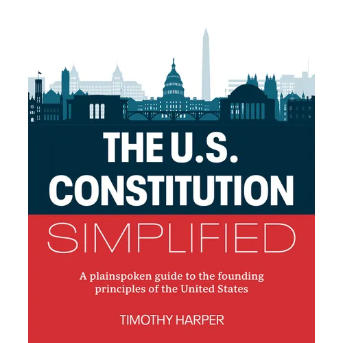 The U.S. Constitution Simplified: A Plainspoken Guide to the Founding Principles of the United States