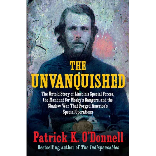 The Unvanquished: The Untold Story of Lincoln's Special Forces, the Manhunt for Mosby's Rangers, and the Shadow War That Forged America's Special Oper