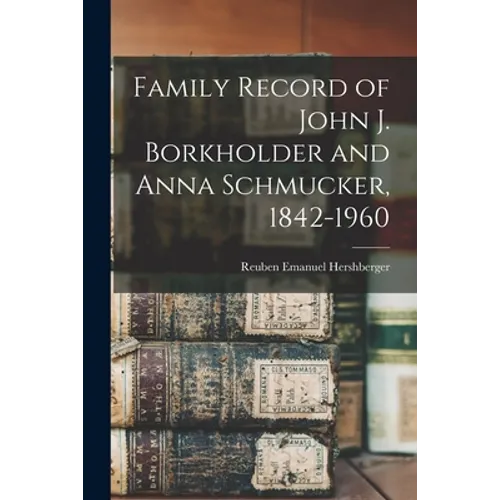 Family Record of John J. Borkholder and Anna Schmucker, 1842-1960