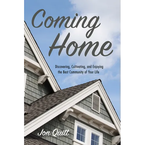 Coming Home: Discovering, Cultivating, and Enjoying the Best Community of Your Life