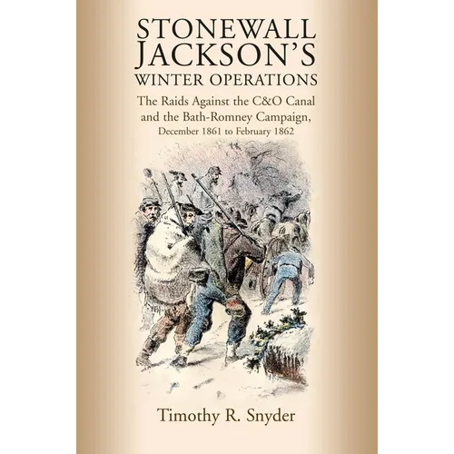 Stonewall Jackson's Winter Operations: The Raids Against the C&o Canal and the Bath-Romney Campaign, December 1861 to February 1862